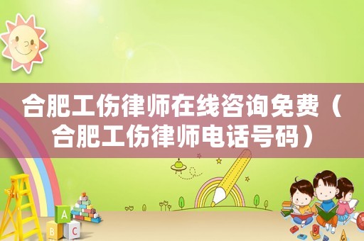 合肥工傷律師在線咨詢免費(fèi)（合肥工傷律師電話號(hào)碼）