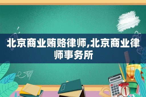 北京商業(yè)賄賂律師,北京商業(yè)律師事務(wù)所