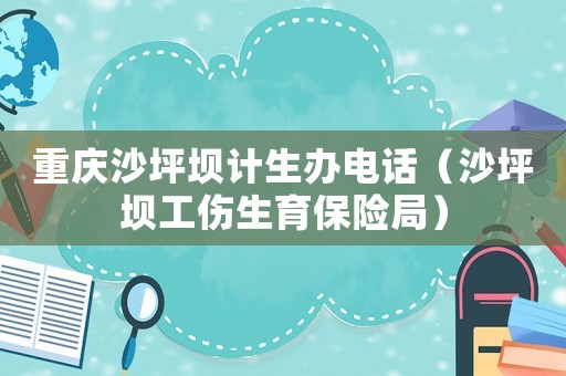 重慶沙坪壩計生辦電話（沙坪壩工傷生育保險局）