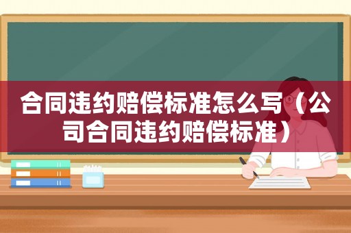 合同違約賠償標(biāo)準(zhǔn)怎么寫（公司合同違約賠償標(biāo)準(zhǔn)）