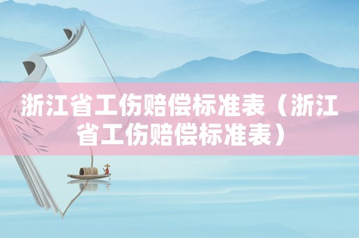 浙江省工傷賠償標(biāo)準(zhǔn)表（浙江省工傷賠償標(biāo)準(zhǔn)表）