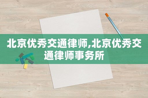 北京優(yōu)秀交通律師,北京優(yōu)秀交通律師事務(wù)所