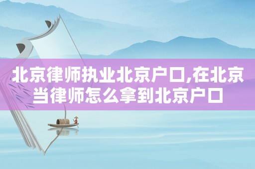 北京律師執(zhí)業(yè)北京戶口,在北京當(dāng)律師怎么拿到北京戶口