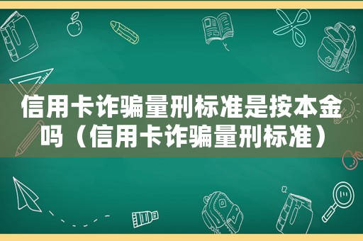 信用卡詐騙量刑標準是按本金嗎（信用卡詐騙量刑標準）
