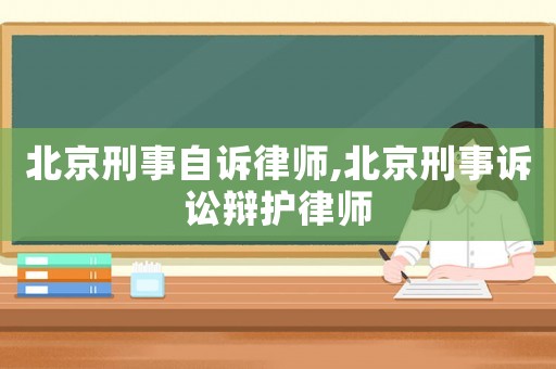 北京刑事自訴律師,北京刑事訴訟辯護(hù)律師