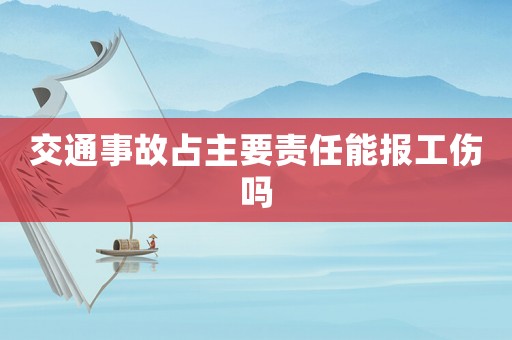 交通事故占主要責任能報工傷嗎