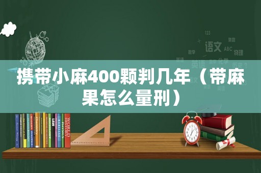 攜帶小麻400顆判幾年（帶麻果怎么量刑）