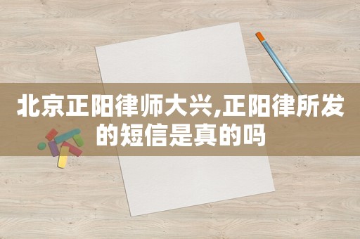 北京正陽(yáng)律師大興,正陽(yáng)律所發(fā)的短信是真的嗎