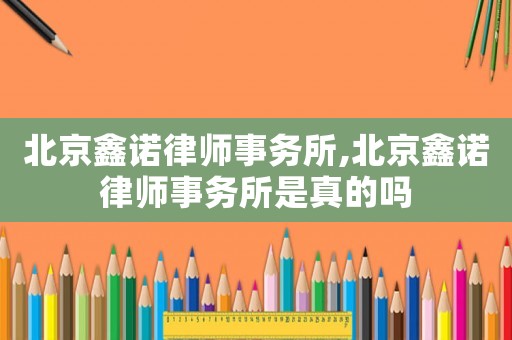北京鑫諾律師事務(wù)所,北京鑫諾律師事務(wù)所是真的嗎