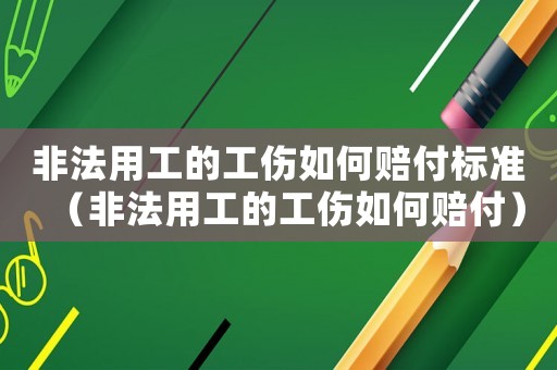 非法用工的工傷如何賠付標(biāo)準(zhǔn)（非法用工的工傷如何賠付）