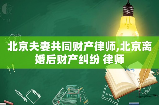 北京夫妻共同財(cái)產(chǎn)律師,北京離婚后財(cái)產(chǎn)糾紛 律師