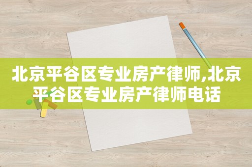 北京平谷區(qū)專業(yè)房產(chǎn)律師,北京平谷區(qū)專業(yè)房產(chǎn)律師電話