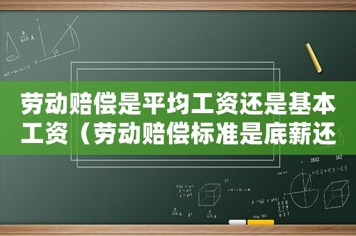 勞動(dòng)賠償是平均工資還是基本工資（勞動(dòng)賠償標(biāo)準(zhǔn)是底薪還是）
