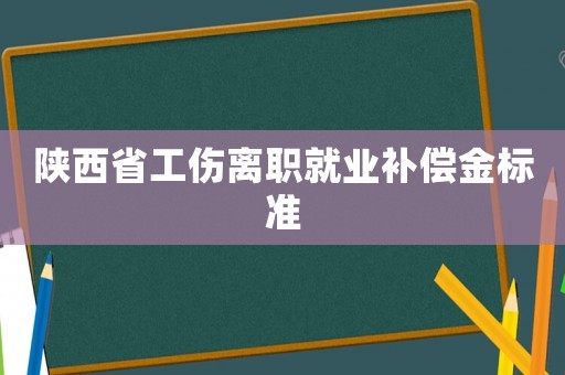 陜西省工傷離職就業(yè)補(bǔ)償金標(biāo)準(zhǔn)