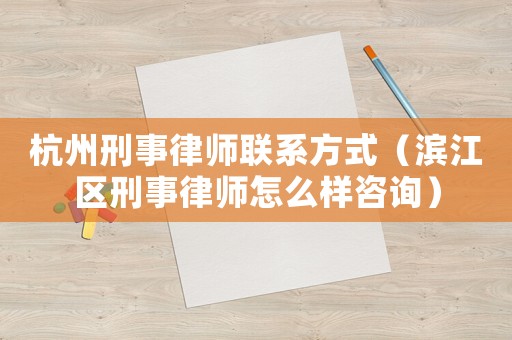 杭州刑事律師聯(lián)系方式（濱江區(qū)刑事律師怎么樣咨詢）