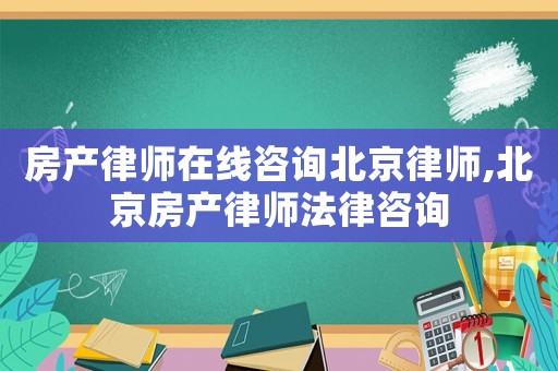 房產(chǎn)律師在線咨詢北京律師,北京房產(chǎn)律師法律咨詢