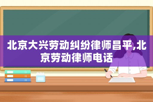 北京大興勞動(dòng)糾紛律師昌平,北京勞動(dòng)律師電話