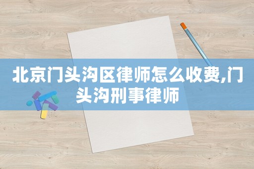 北京門頭溝區(qū)律師怎么收費,門頭溝刑事律師
