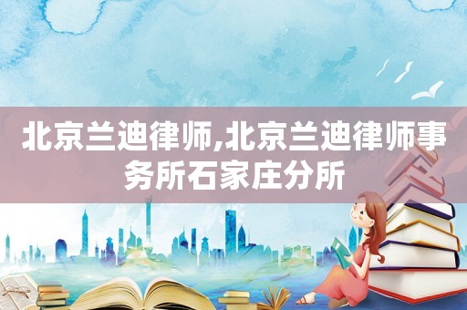 北京蘭迪律師,北京蘭迪律師事務(wù)所石家莊分所
