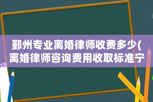 鄞州專業(yè)離婚律師收費多少(離婚律師咨詢費用收取標準寧波)