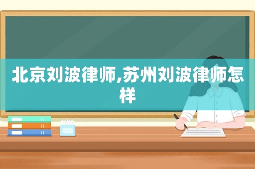 北京劉波律師,蘇州劉波律師怎樣