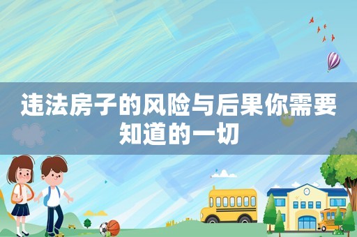 違法房子的風(fēng)險(xiǎn)與后果你需要知道的一切