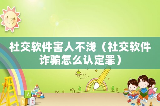 社交軟件害人不淺（社交軟件詐騙怎么認(rèn)定罪）