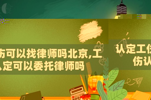 認(rèn)定工傷可以找律師嗎北京,工傷認(rèn)定可以委托律師嗎