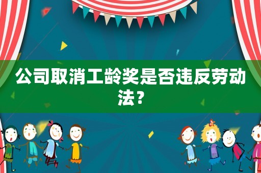 公司取消工齡獎是否違反勞動法？