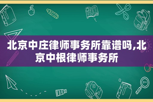 北京中莊律師事務(wù)所靠譜嗎,北京中根律師事務(wù)所