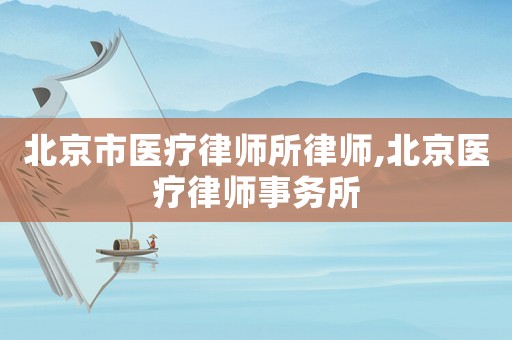 北京市醫(yī)療律師所律師,北京醫(yī)療律師事務(wù)所