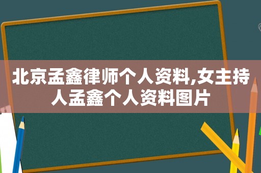北京孟鑫律師個(gè)人資料,女主持人孟鑫個(gè)人資料圖片