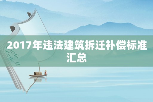 2017年違法建筑拆遷補(bǔ)償標(biāo)準(zhǔn)匯總