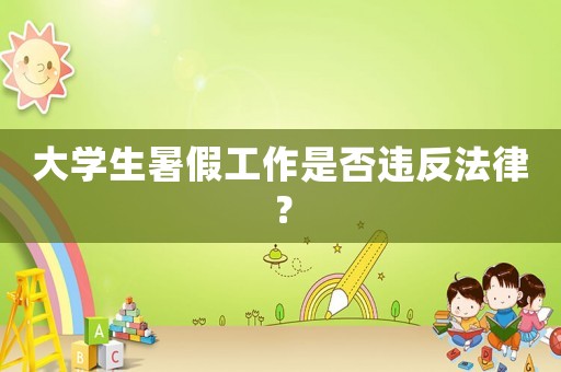 大學(xué)生暑假工作是否違反法律？