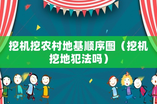 挖機(jī)挖農(nóng)村地基順序圖（挖機(jī)挖地犯法嗎）