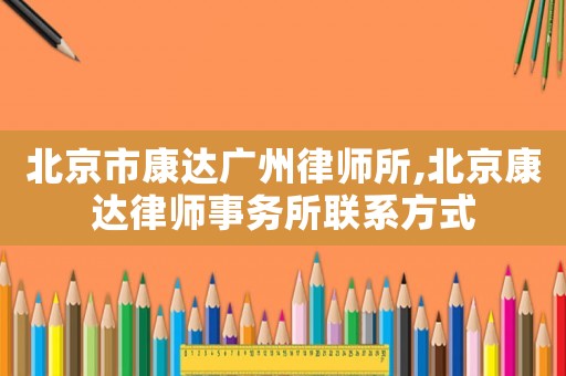北京市康達廣州律師所,北京康達律師事務(wù)所聯(lián)系方式