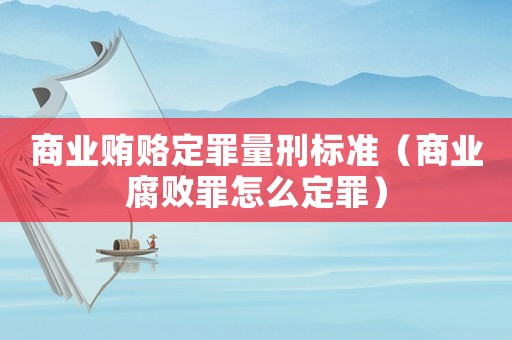 商業(yè)賄賂定罪量刑標準（商業(yè)腐敗罪怎么定罪）