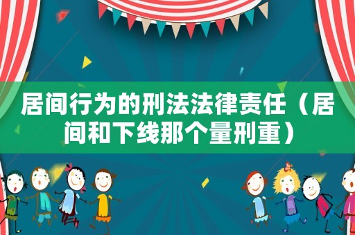 居間行為的刑法法律責(zé)任（居間和下線那個(gè)量刑重）