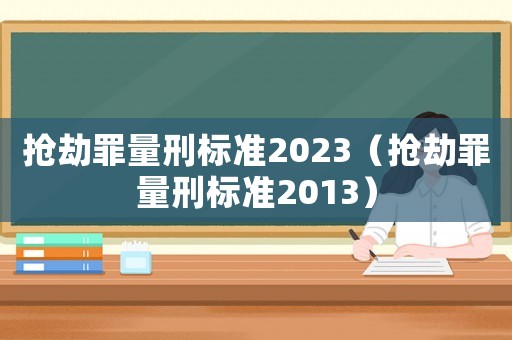 搶劫罪量刑標(biāo)準(zhǔn)2023（搶劫罪量刑標(biāo)準(zhǔn)2013）
