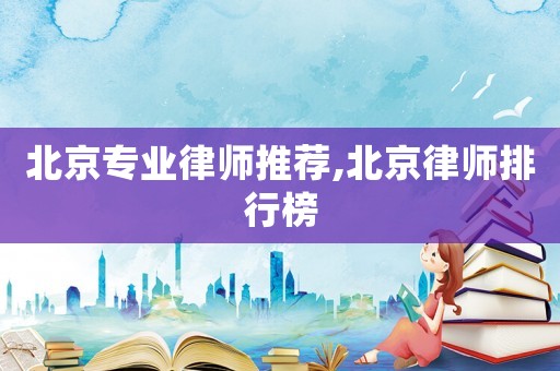 北京專業(yè)律師推薦,北京律師排行榜