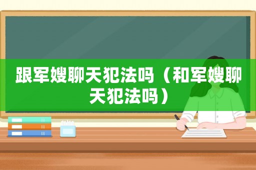 跟軍嫂聊天犯法嗎（和軍嫂聊天犯法嗎）