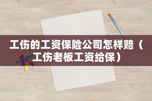 工傷的工資保險(xiǎn)公司怎樣賠（工傷老板工資給保）