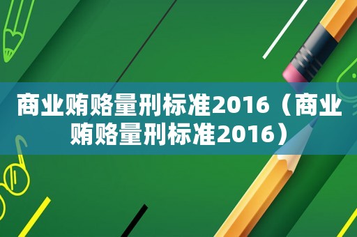 商業(yè)賄賂量刑標(biāo)準(zhǔn)2016（商業(yè)賄賂量刑標(biāo)準(zhǔn)2016）