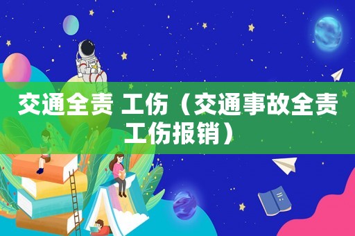 交通全責(zé) 工傷（交通事故全責(zé)工傷報(bào)銷）