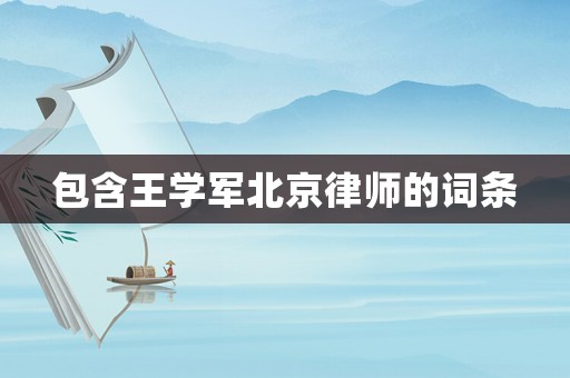 包含王學(xué)軍北京律師的詞條