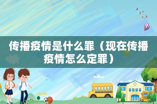 傳播疫情是什么罪（現(xiàn)在傳播疫情怎么定罪）