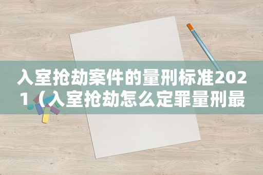 入室搶劫案件的量刑標準2021（入室搶劫怎么定罪量刑最少）