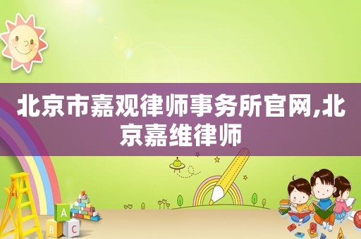 北京市嘉觀律師事務(wù)所官網(wǎng),北京嘉維律師