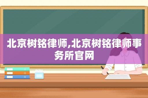 北京樹(shù)銘律師,北京樹(shù)銘律師事務(wù)所官網(wǎng)