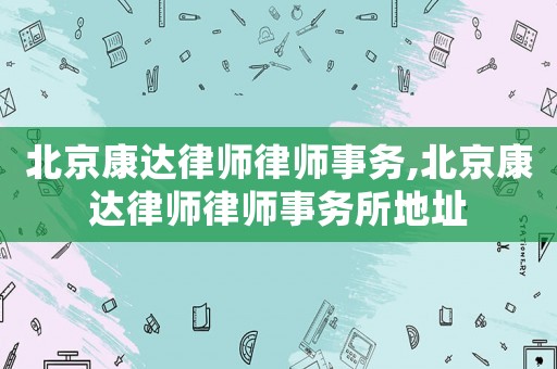 北京康達(dá)律師律師事務(wù),北京康達(dá)律師律師事務(wù)所地址